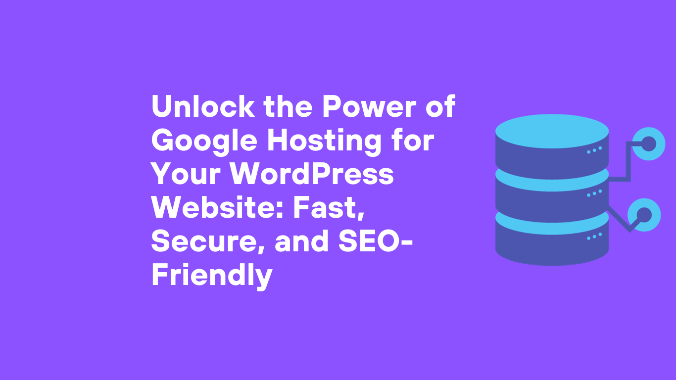 Unlock the Power of Google Hosting for Your WordPress Website: Fast, Secure, and SEO-Friendly